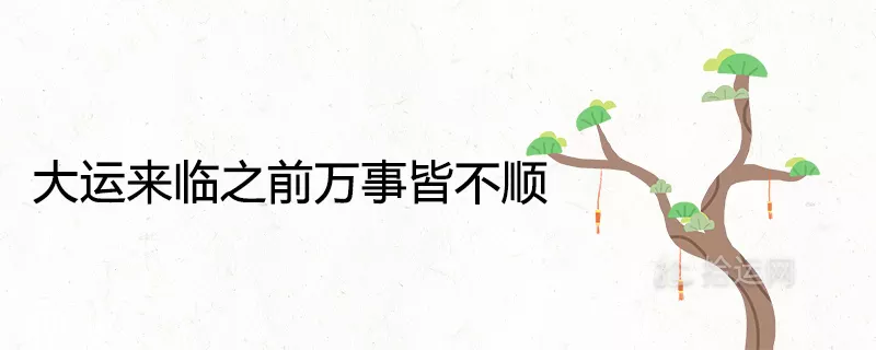 2、大运来临之前万事皆不顺:为什么会有本命年会不顺的说法？