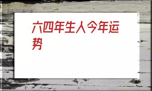  年生人今年运势，属龙1964年6月19日出生