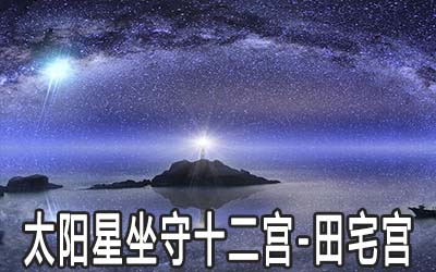 太阳星坐守十二宫：田宅宫详解