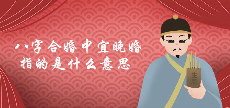 八字合婚中宜晚婚指的是什麽意思